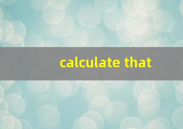 calculate that